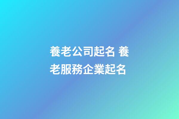 養老公司起名 養老服務企業起名-第1張-公司起名-玄機派